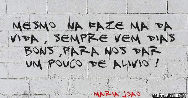 Mesmo  na faze ma da vida , sempre vem dias bons ,para nos dar um pouco de alivio !