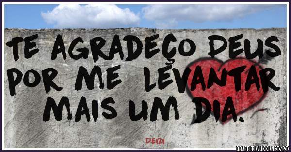 Te agradeço Deus por me  levantar mais um dia.
