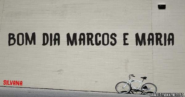 Bom dia Marcos e Maria 