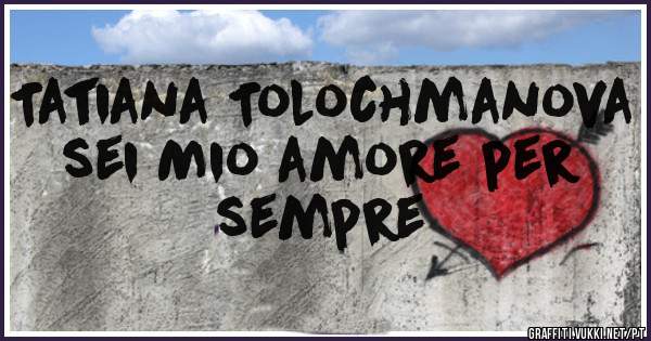 Tatiana Tolochmanova sei Mio amore per sempre