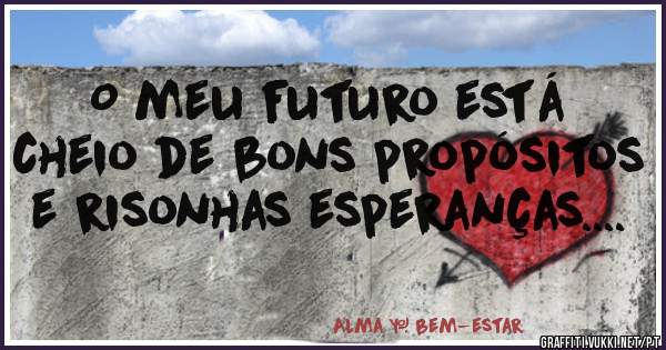 O meu futuro está cheio de bons propósitos e risonhas esperanças....