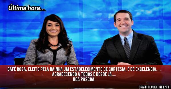 Café Rosa, eleito pela Rainha um estabelecimento de cortesia, é de Excelência.... Agradecendo a todos e desde já....
BOA PÁSCOA. 