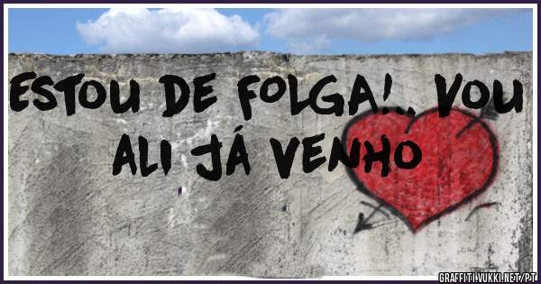 Estou de FOLGA!.. Vou ali já venho