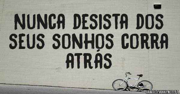 Nunca desista dos seus sonhos corra atrás