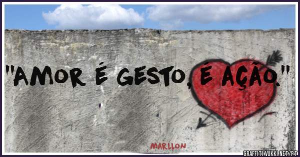''Amor é gesto, é ação.''