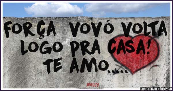 Força  vovó volta logo pra casa!
          Te amo.....