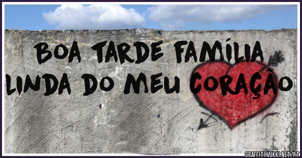 Boa tarde família linda do meu coração