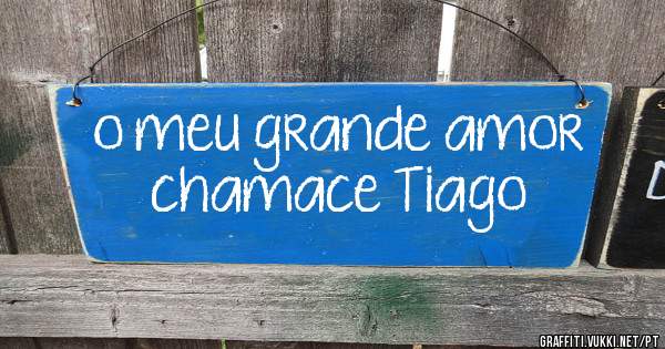 o meu grande amor chamace Tiago 