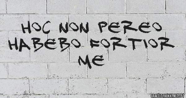 Hoc non pereo habebo fortior me 