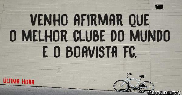 Venho afirmar que o melhor clube do mundo e o Boavista fc.