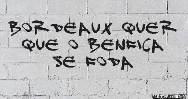 Bordeaux quer que o Benfica se foda
