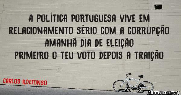 A política Portuguesa vive em relacionamento sério com a corrupção Amanhã dia de eleição
primeiro o teu voto depois a traição  
