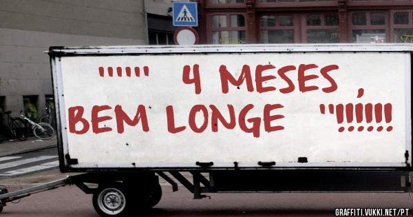 ''''''  4 MESES , BEM LONGE  ''!!!!!!