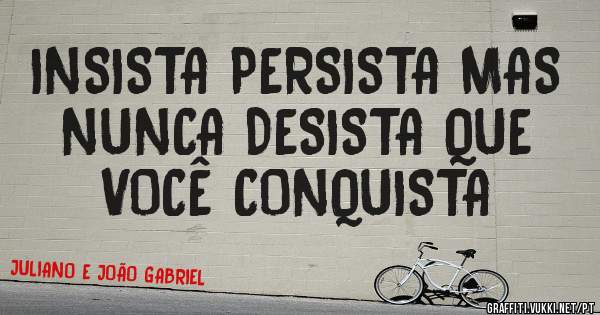 INSISTA PERSISTA MAS NUNCA DESISTA QUE  VOCÊ CONQUISTA 