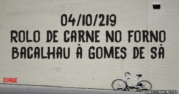 04/10/219
Rolo de carne no forno
Bacalhau à Gomes de Sá 