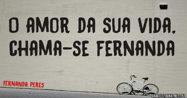 O amor da sua vida, chama-se fernanda 