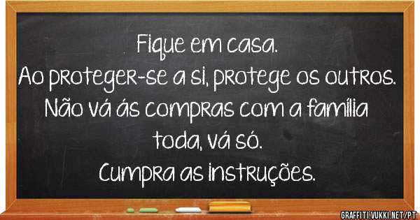 Fique em casa.
Ao proteger-se a si, protege os outros.
Não vá ás compras com a família toda, vá só.
Cumpra as instruções.