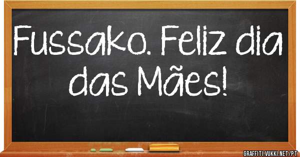 Fussako. Feliz dia das Mães!