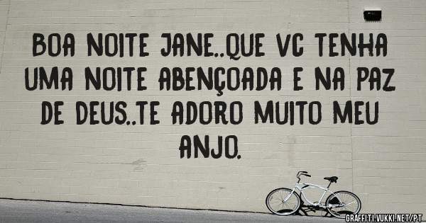 Boa noite Jane..que vc tenha uma noite abençoada e na paz de Deus..te adoro muito meu anjo.