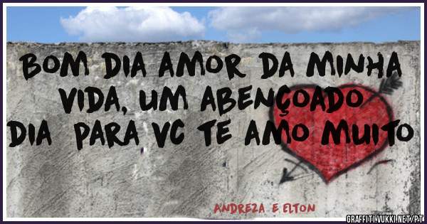 Bom dia amor da minha vida, um abençoado dia  para vc te amo muito 