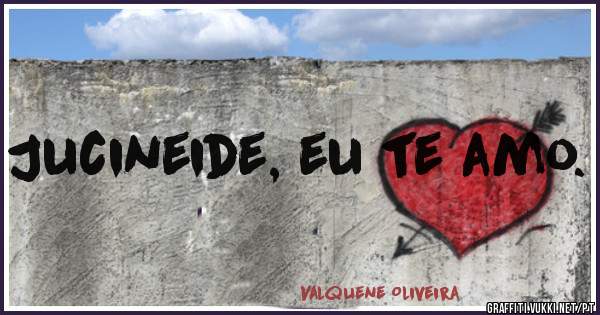 Jucineide, eu te amo.