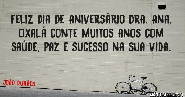 Feliz dia de Aniversário Dra. Ana.
Oxalá conte muitos anos com saúde, paz e sucesso na sua vida. 