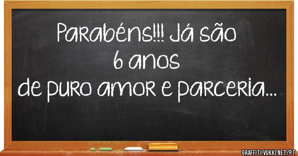 Parabéns!!! Já são 6 anos
de puro amor e parceria...