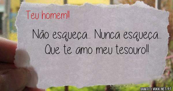 Não esqueça... Nunca esqueça... Que te amo meu tesouro!!