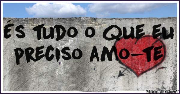 És tudo o que eu preciso amo-te