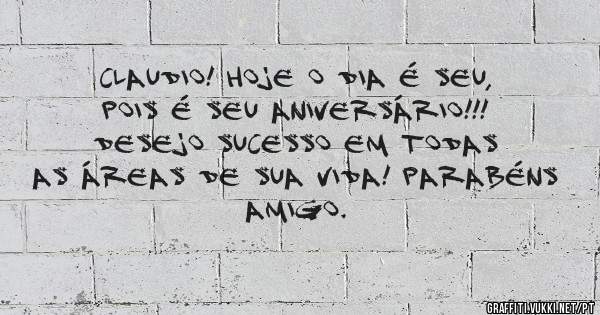 Claudio! Hoje o dia é seu, pois é seu aniversário!!! Desejo sucesso em todas as áreas de sua vida! Parabéns amigo.