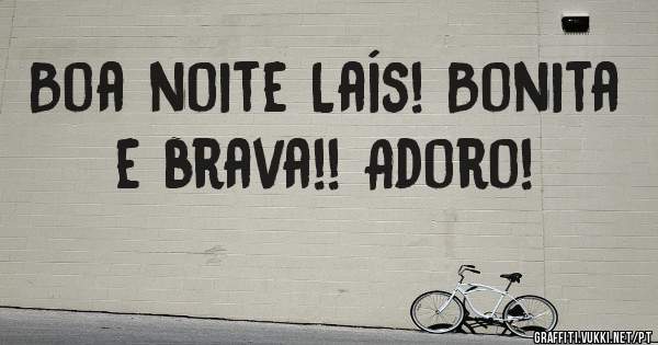 Boa noite Laís! Bonita e brava!! Adoro!