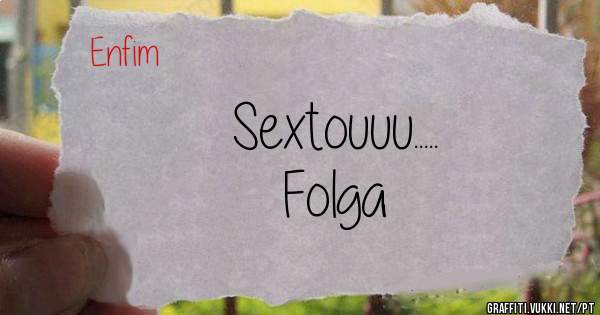 Sextouuu..... 
                        Folga