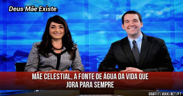 Mãe Celestial, a Fonte de Água da Vida que Jora Para Sempre 