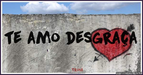 te amo desgraça