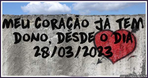 Meu coração já tem dono, desde o dia 28/03/2023