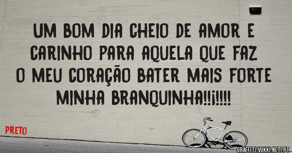 Um bom dia cheio de amor e carinho para aquela que faz o meu coração bater mais forte minha branquinha!!¡!!!!