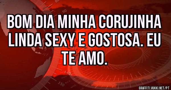 Bom dia minha corujinha linda sexy e gostosa. Eu te amo.