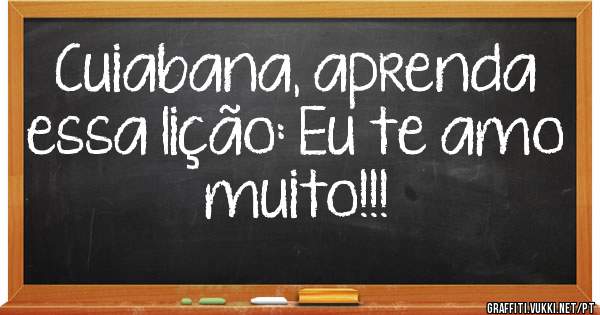 Cuiabana, aprenda essa lição: Eu te amo muito!!!