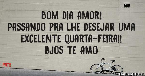 Bom dia Amor!
Passando pra lhe desejar uma EXCELENTE quarta-feira!!
bjos TE AMO