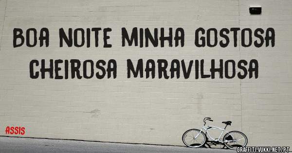 Boa noite minha gostosa cheirosa maravilhosa