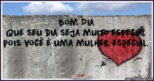 Bom Dia
Que seu dia seja muito especial pois você é uma mulher especial. 