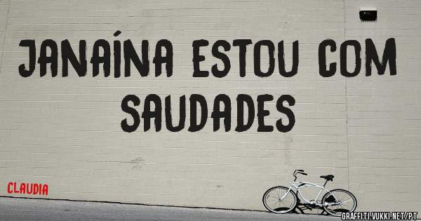 Janaína estou com saudades 