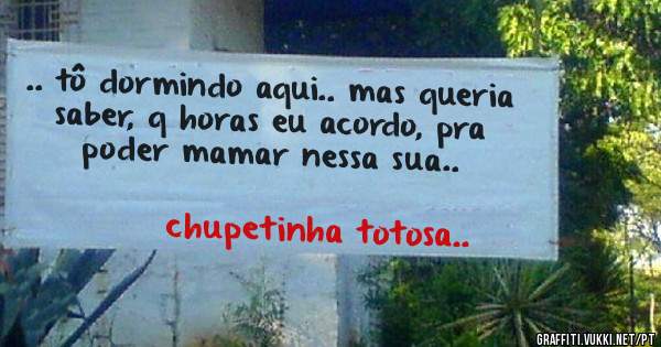 .. tô dormindo aqui.. mas queria saber, q horas eu acordo, pra poder mamar nessa sua..