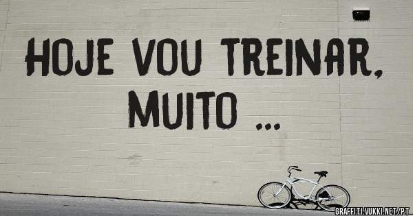 Hoje vou treinar, muito ...