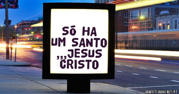 SÓ HA UM SANTO ,,,JESUS CRISTO 
