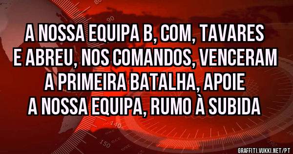 A NOSSA EQUIPA B, COM, TAVARES E ABREU, NOS COMANDOS, VENCERAM A PRIMEIRA BATALHA, APOIE A NOSSA EQUIPA, rumo à subida 
