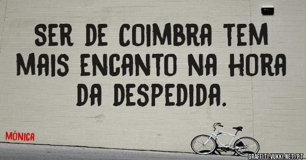 Ser de Coimbra tem mais encanto na hora da despedida.