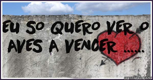 EU SO QUERO VER O AVES A VENCER ......