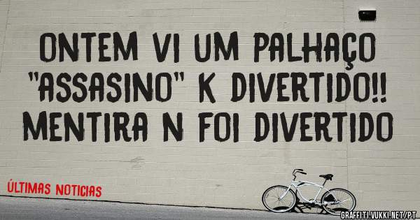 ontem vi um palhaço ''assasino'' k divertido!! mentira n foi divertido