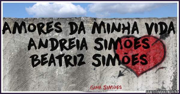 Amores da minha vida 
Andreia Simões
Beatriz Simões